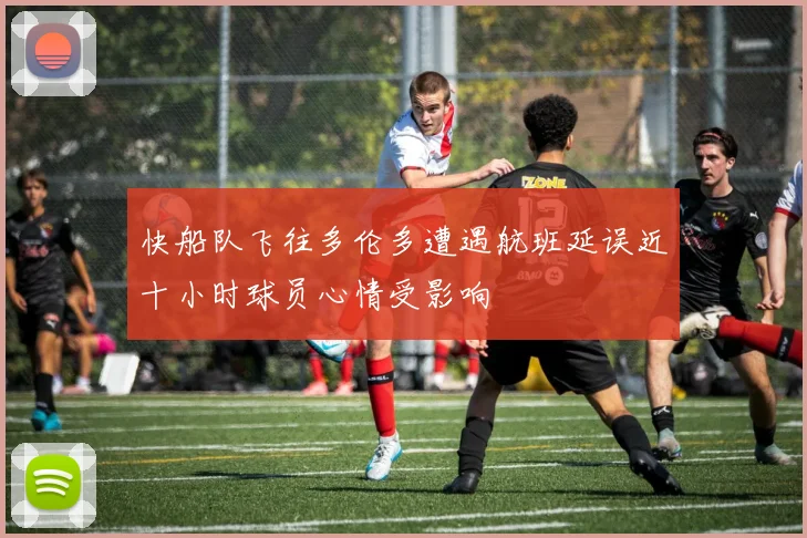 快船队飞往多伦多遭遇航班延误近十小时球员心情受影响