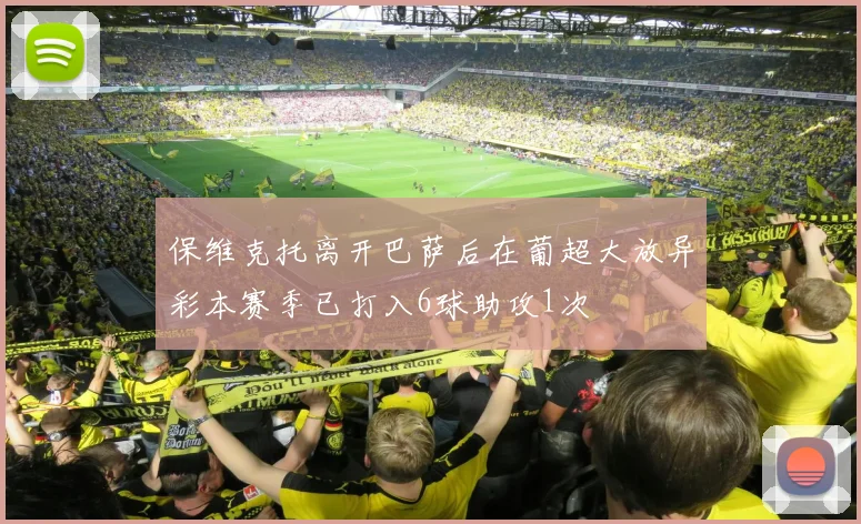 保维克托离开巴萨后在葡超大放异彩本赛季已打入6球助攻1次