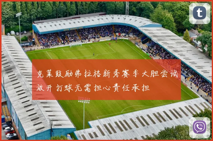 克莱鼓励弗拉格新秀赛季大胆尝试放开打球无需担心责任承担