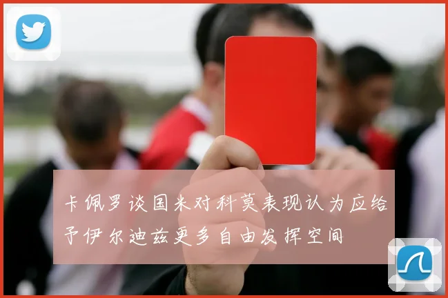 卡佩罗谈国米对科莫表现认为应给予伊尔迪兹更多自由发挥空间