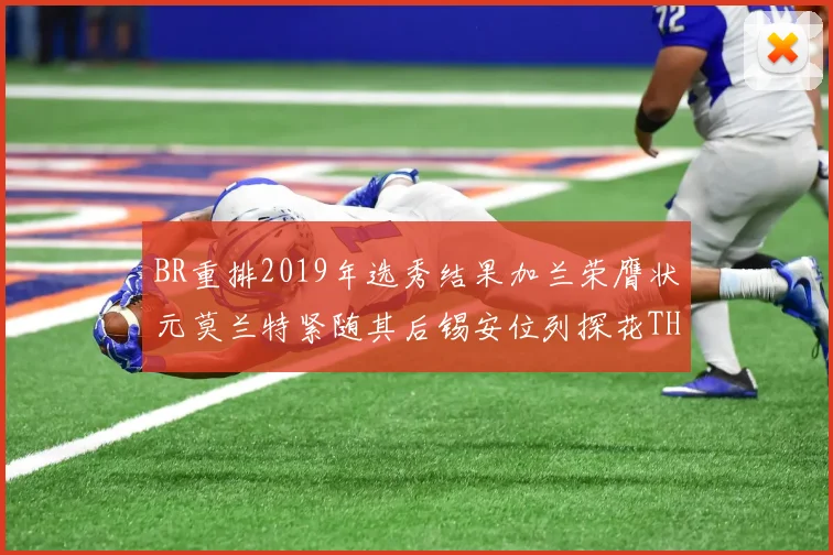 BR重排2019年选秀结果加兰荣膺状元莫兰特紧随其后锡安位列探花THT第30位