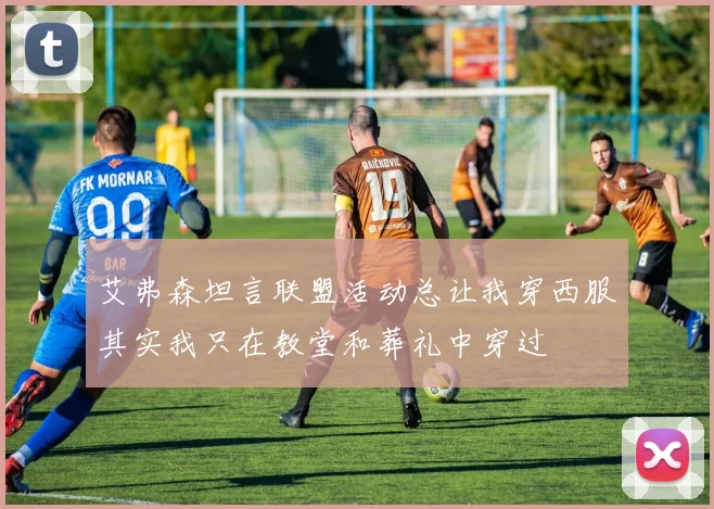 艾弗森坦言联盟活动总让我穿西服其实我只在教堂和葬礼中穿过