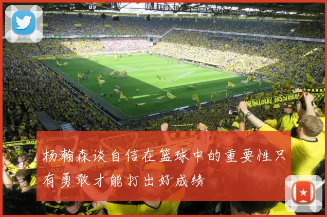 杨瀚森谈自信在篮球中的重要性只有勇敢才能打出好成绩