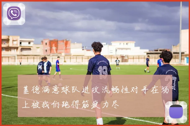 基德满意球队进攻流畅性对手在场上被我们跑得筋疲力尽