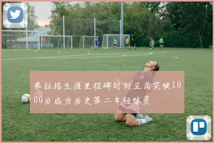 弗拉格生涯里程碑时刻正式突破1000分成为历史第二年轻球员
