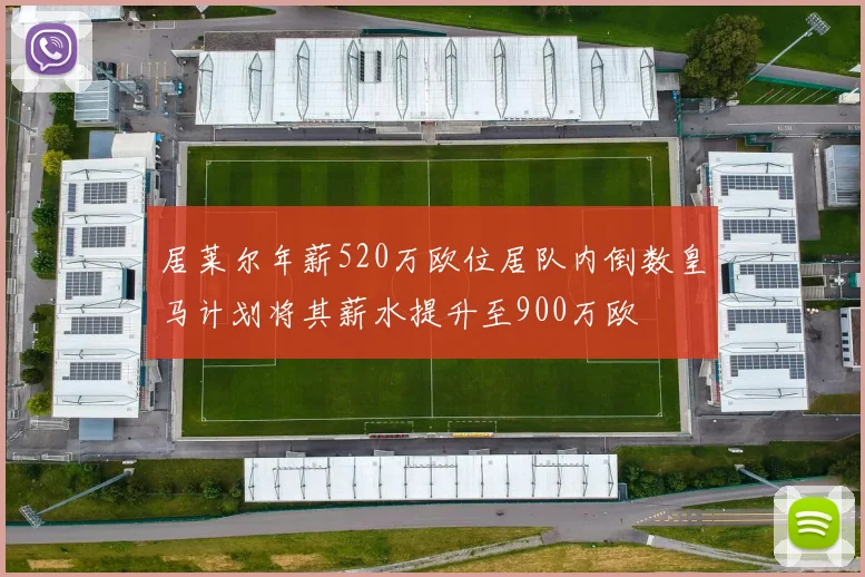 居莱尔年薪520万欧位居队内倒数皇马计划将其薪水提升至900万欧