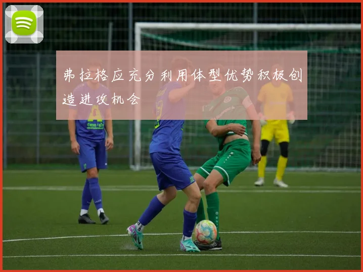 弗拉格应充分利用体型优势积极创造进攻机会