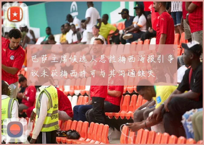 巴萨主席候选人悬挂梅西海报引争议未获梅西许可与其沟通缺失