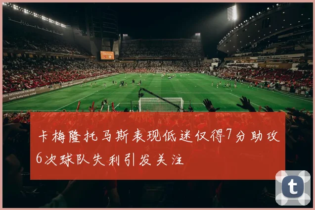 卡梅隆托马斯表现低迷仅得7分助攻6次球队失利引发关注