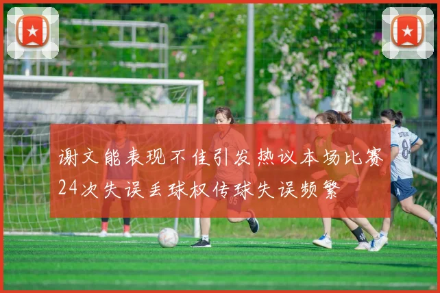 谢文能表现不佳引发热议本场比赛24次失误丢球权传球失误频繁