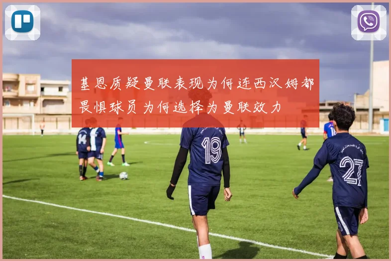 基恩质疑曼联表现为何连西汉姆都畏惧球员为何选择为曼联效力