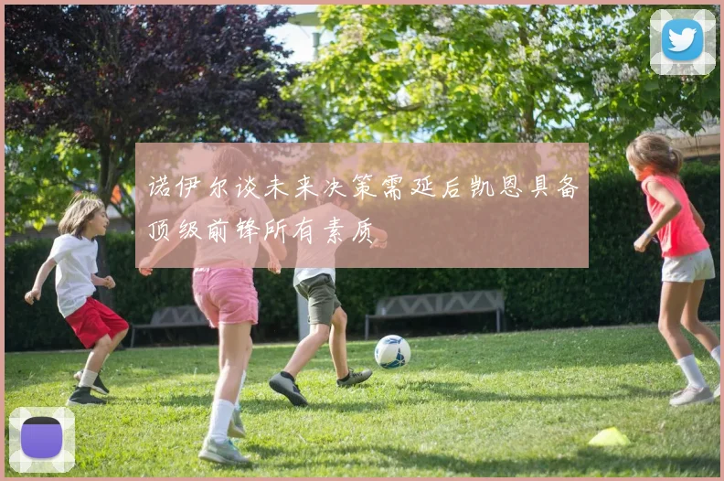 诺伊尔谈未来决策需延后凯恩具备顶级前锋所有素质