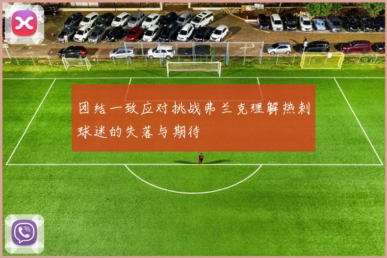 团结一致应对挑战弗兰克理解热刺球迷的失落与期待