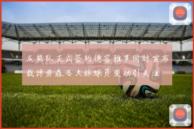 灰熊队正式签约德容雅罗同时宣布裁掉劳森洛夫林球员变动引关注
