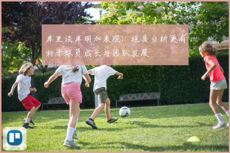 库里谈库明加表现：适度分析更有利于球员成长与团队发展