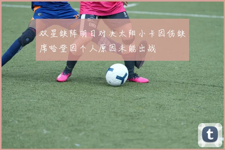 双星缺阵明日对决太阳小卡因伤缺席哈登因个人原因未能出战