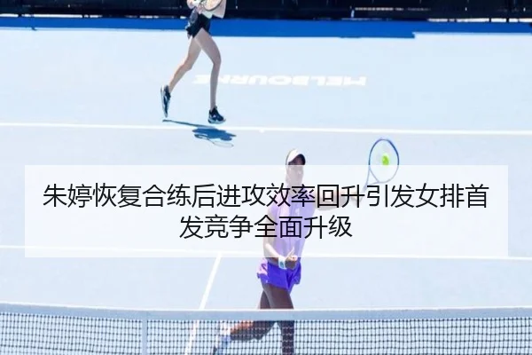 朱婷恢复合练后进攻效率回升引发女排首发竞争全面升级 | 12bet